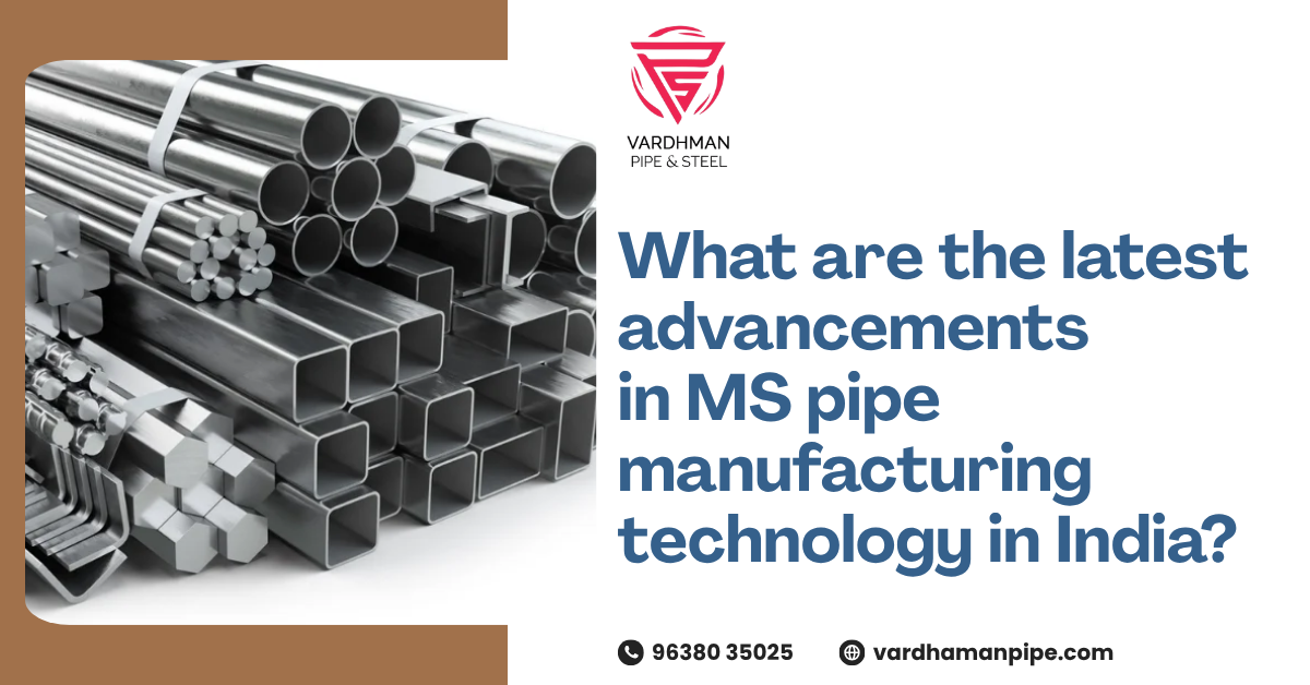 What are the latest advancements in MS pipe manufacturing technology in India